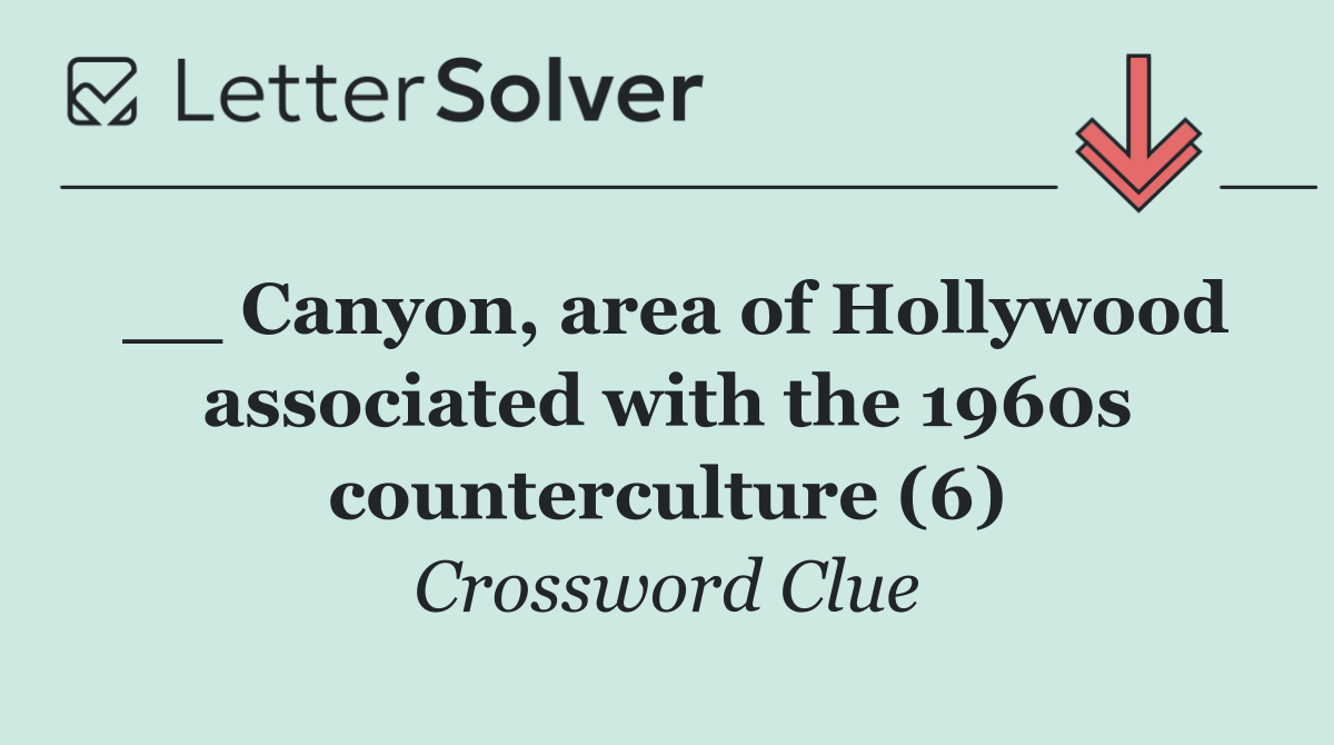 __ Canyon, area of Hollywood associated with the 1960s counterculture (6)