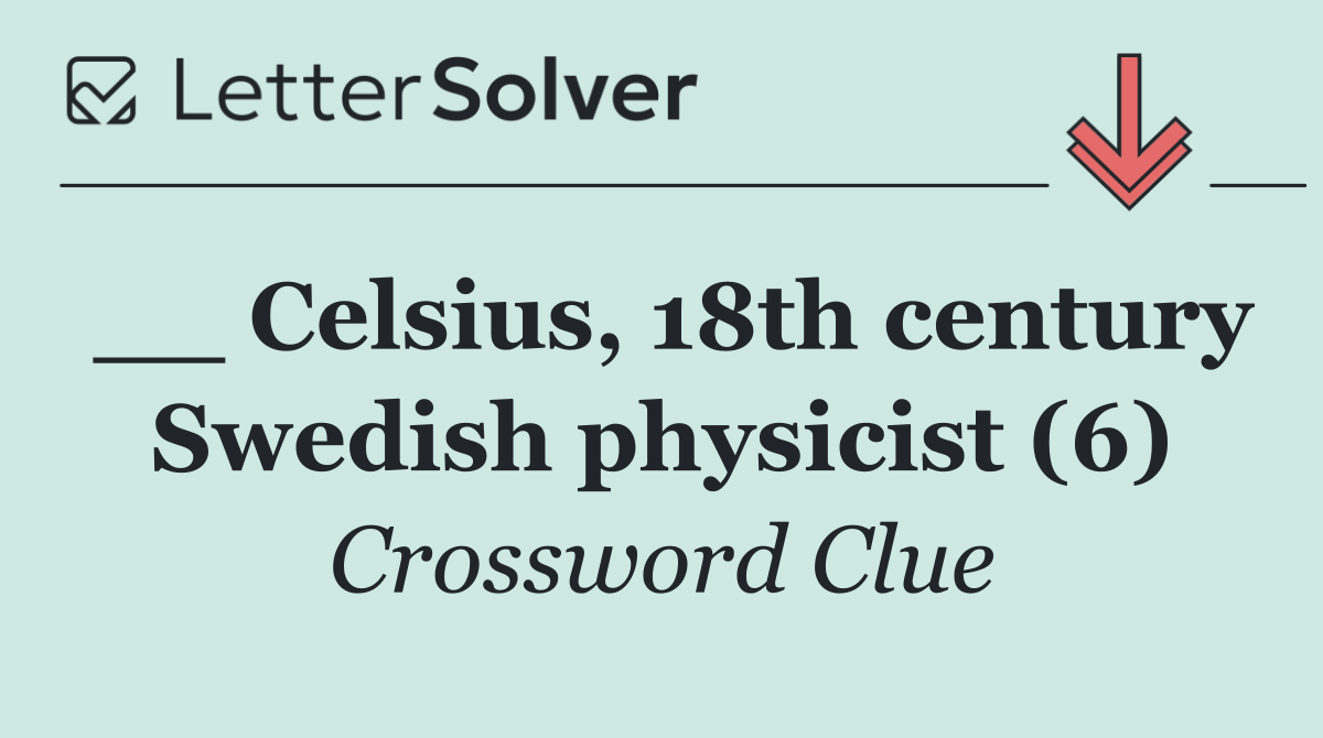 __ Celsius, 18th century Swedish physicist (6)