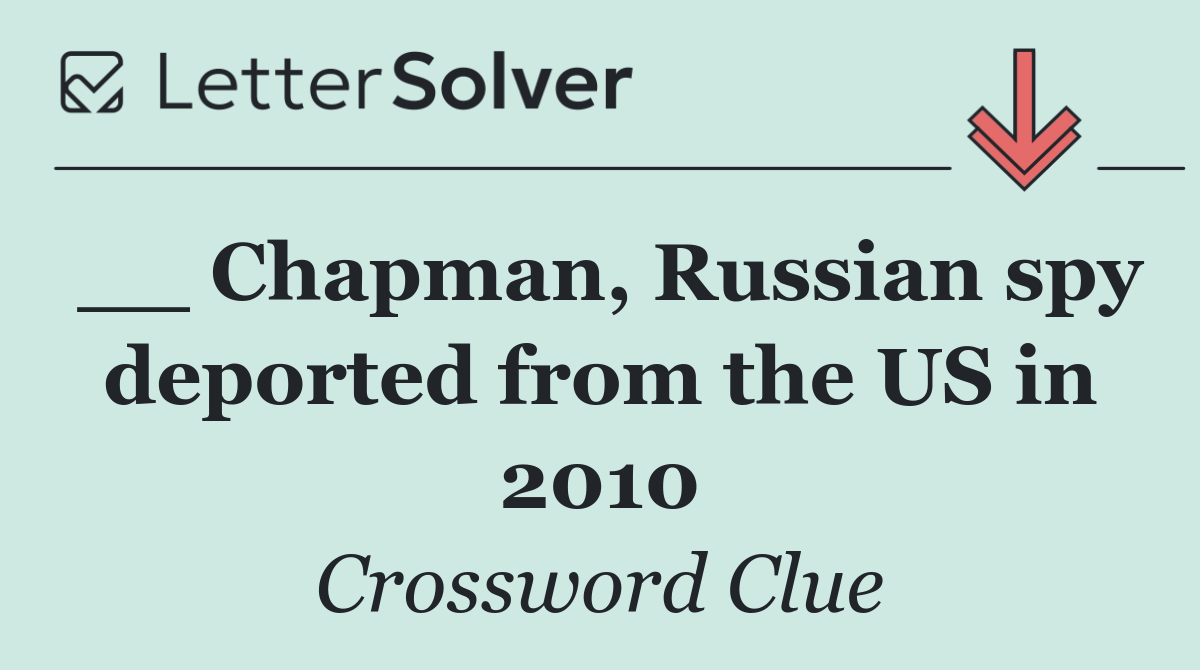 __ Chapman, Russian spy deported from the US in 2010