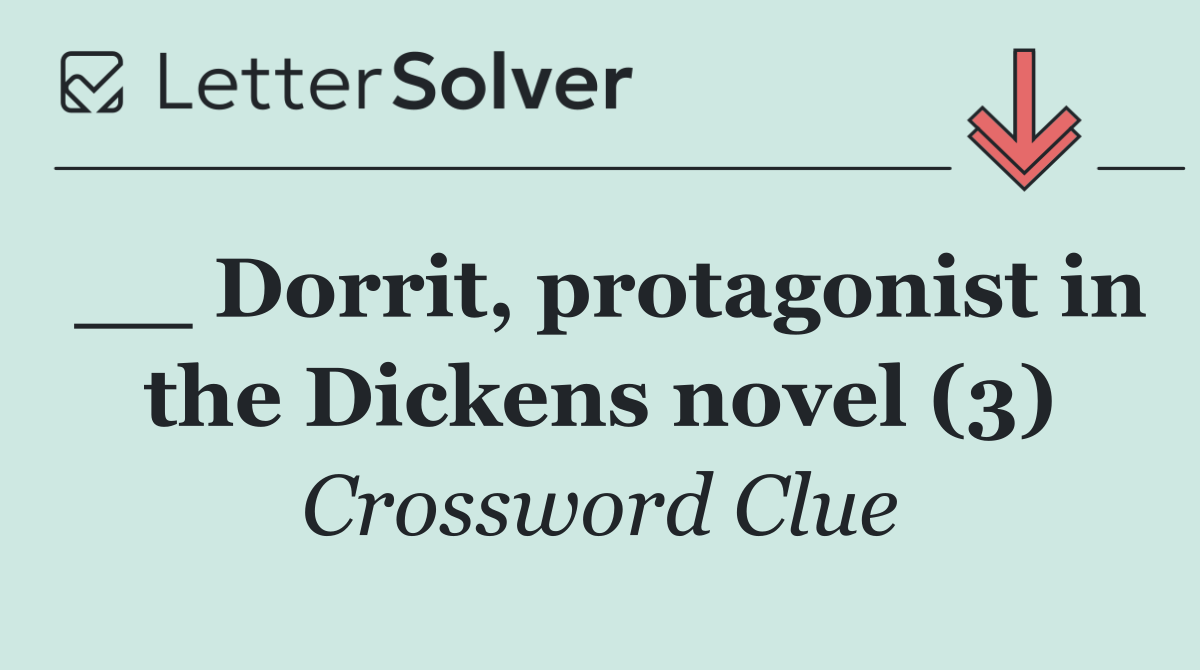 __ Dorrit, protagonist in the Dickens novel (3)