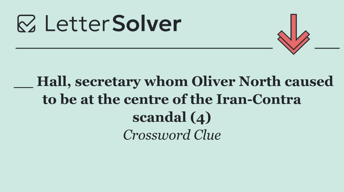 __ Hall, secretary whom Oliver North caused to be at the centre of the Iran Contra scandal (4)