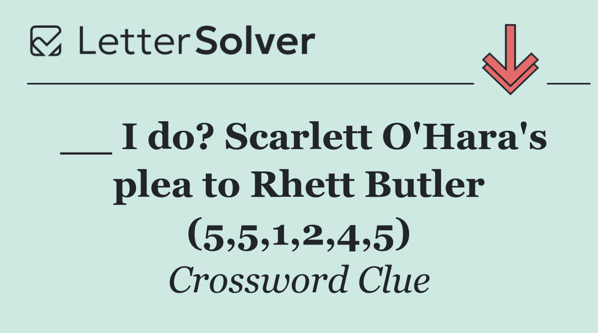 __ I do? Scarlett O'Hara's plea to Rhett Butler (5,5,1,2,4,5)