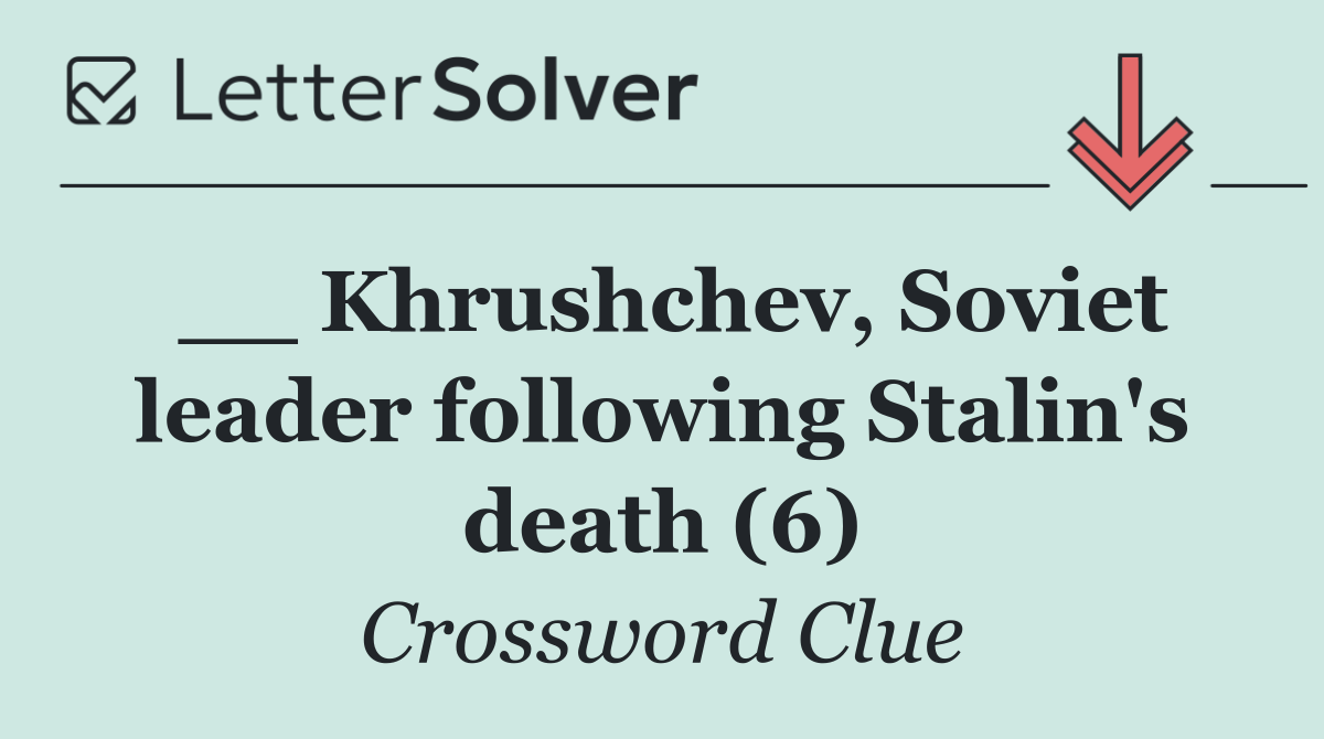__ Khrushchev, Soviet leader following Stalin's death (6)