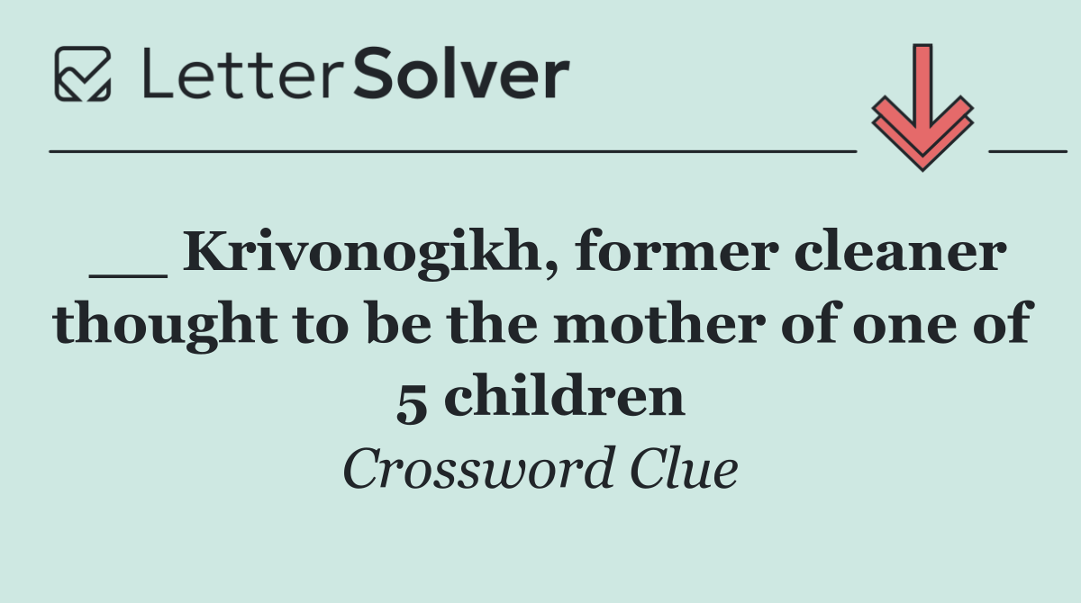 __ Krivonogikh, former cleaner thought to be the mother of one of 5 children