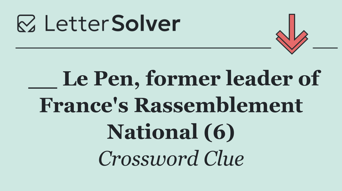 __ Le Pen, former leader of France's Rassemblement National (6)