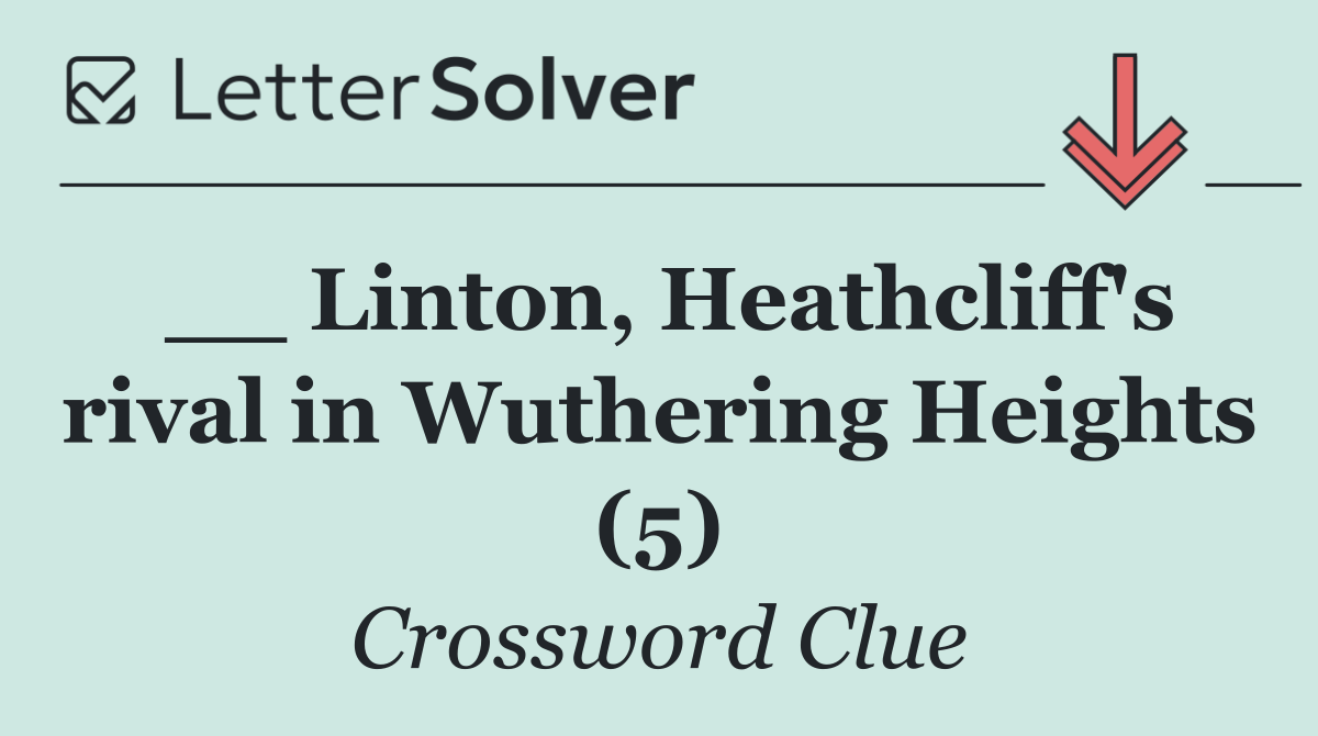 __ Linton, Heathcliff's rival in Wuthering Heights (5)