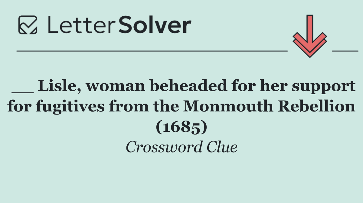 __ Lisle, woman beheaded for her support for fugitives from the Monmouth Rebellion (1685)