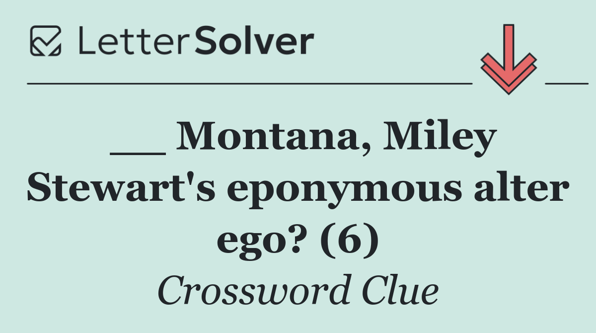 __ Montana, Miley Stewart's eponymous alter ego? (6)