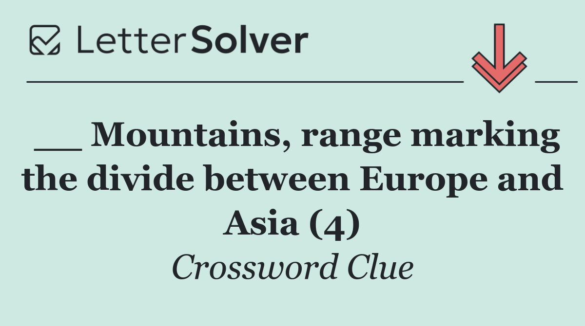 __ Mountains, range marking the divide between Europe and Asia (4)
