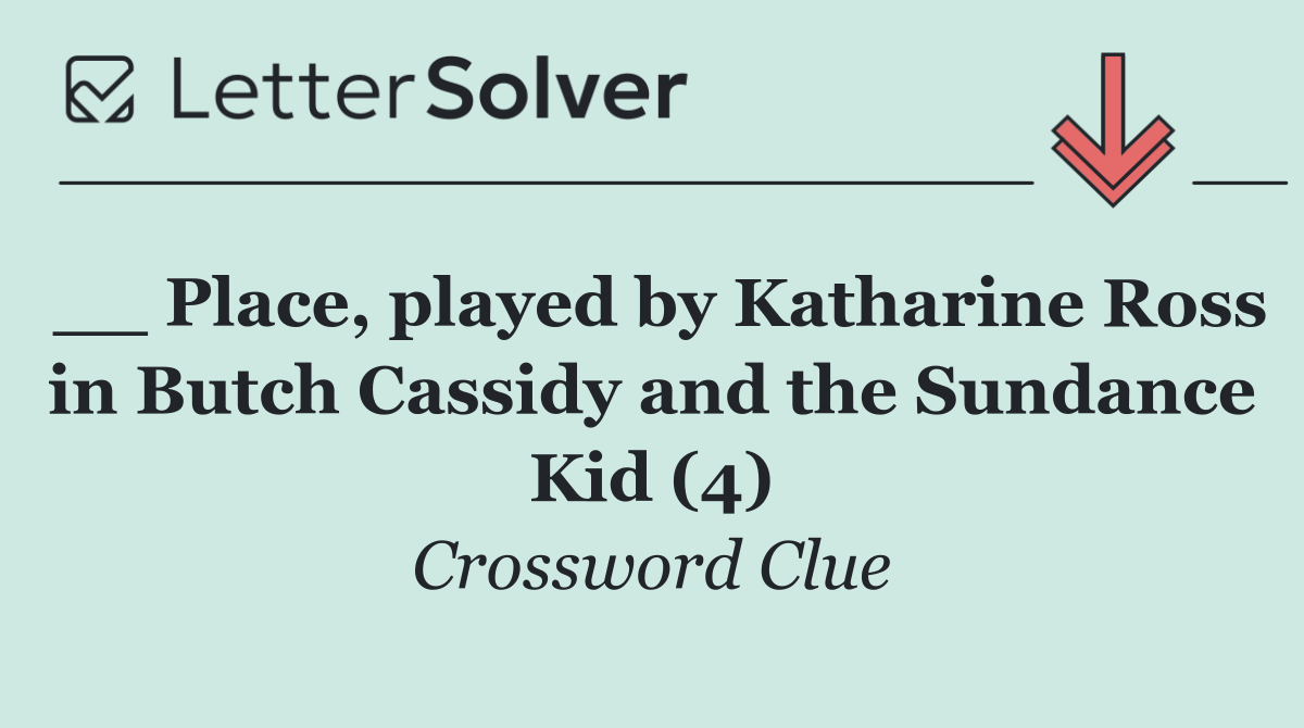 __ Place, played by Katharine Ross in Butch Cassidy and the Sundance Kid (4)