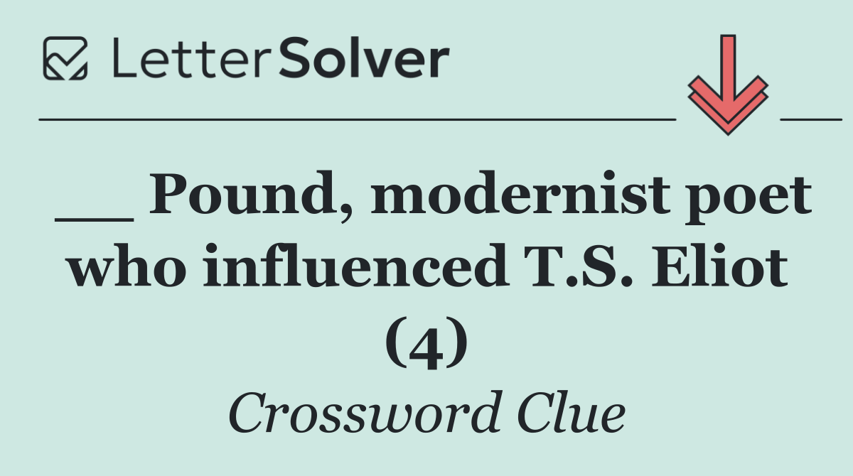 __ Pound, modernist poet who influenced T.S. Eliot (4)