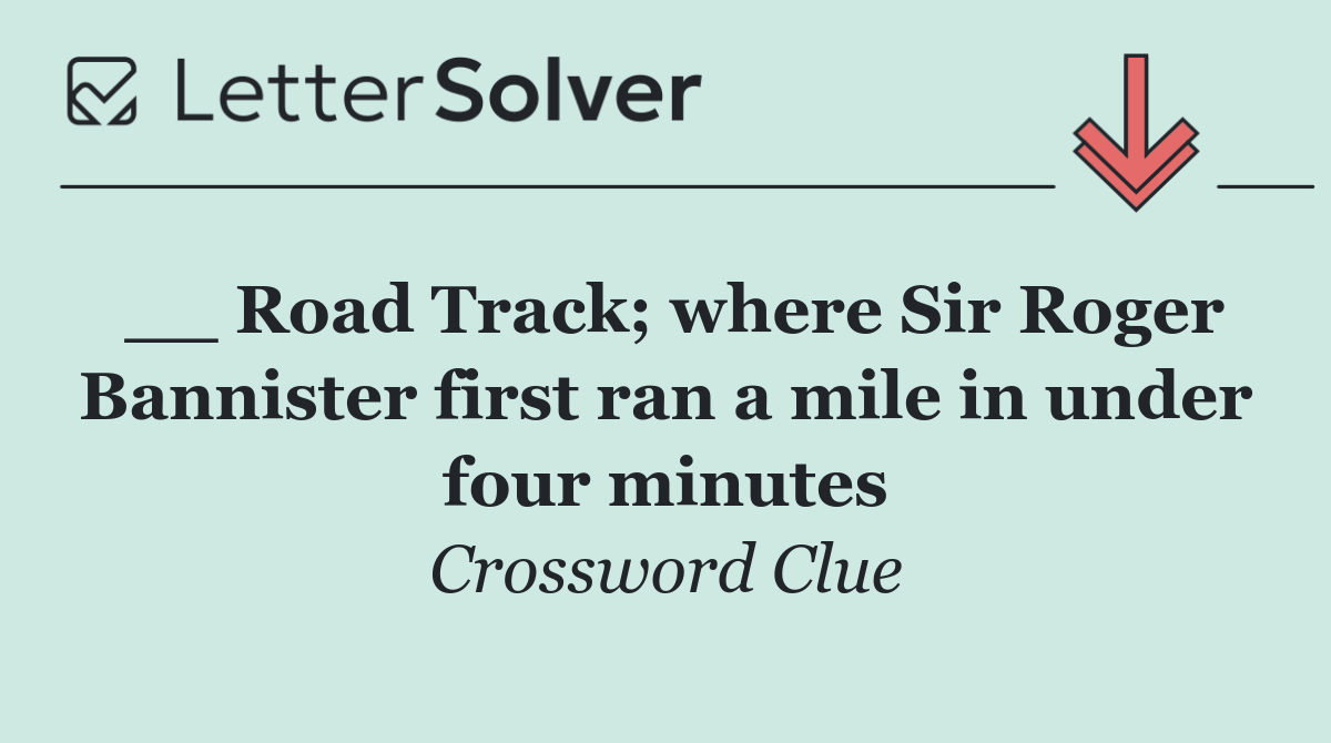 __ Road Track; where Sir Roger Bannister first ran a mile in under four minutes