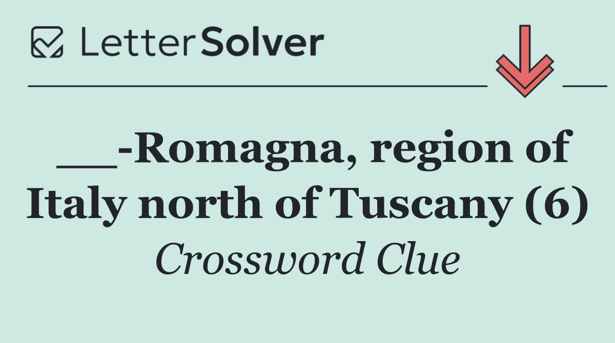 __ Romagna, region of Italy north of Tuscany (6)