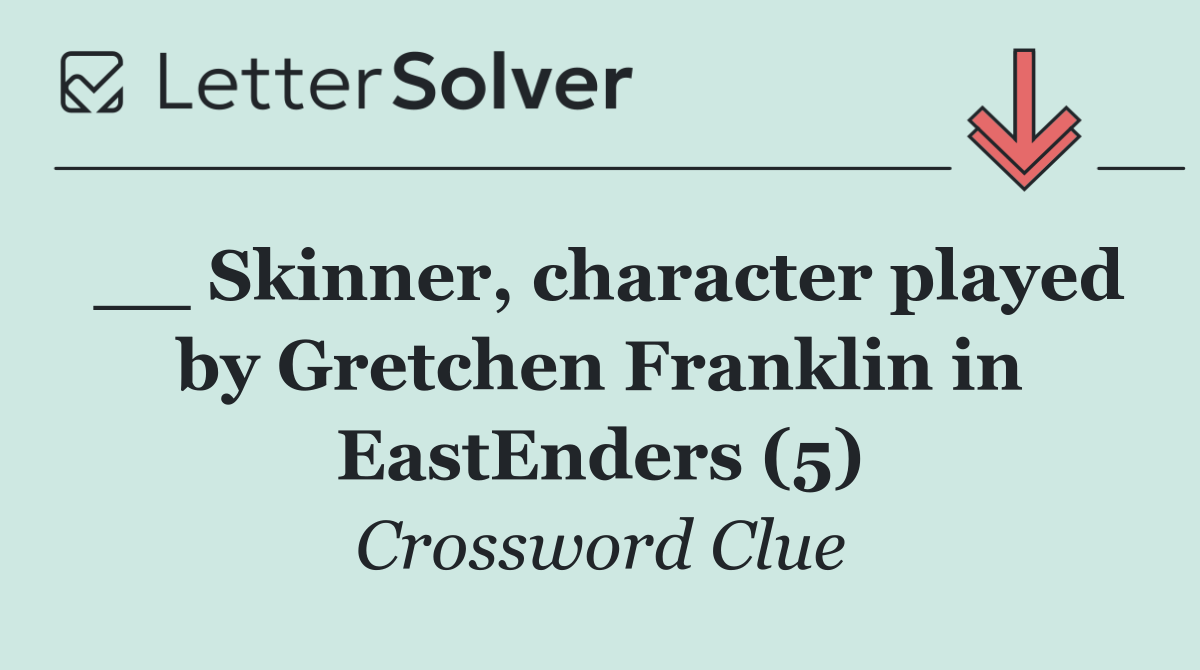 __ Skinner, character played by Gretchen Franklin in EastEnders (5)