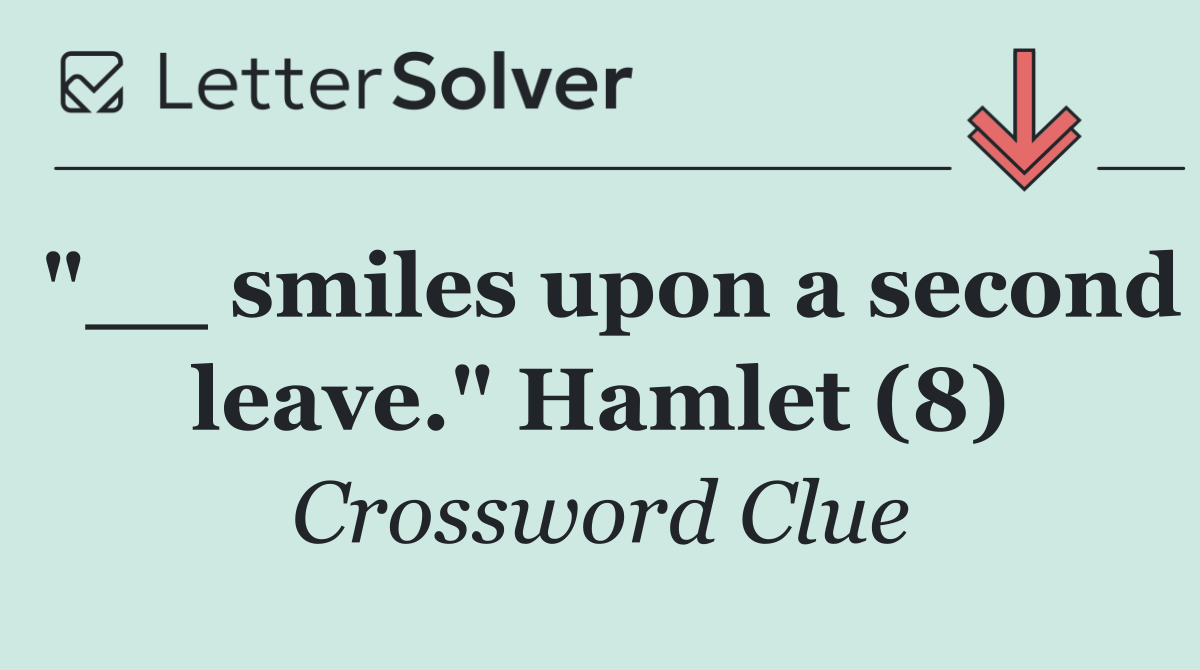 "__ smiles upon a second leave." Hamlet (8)