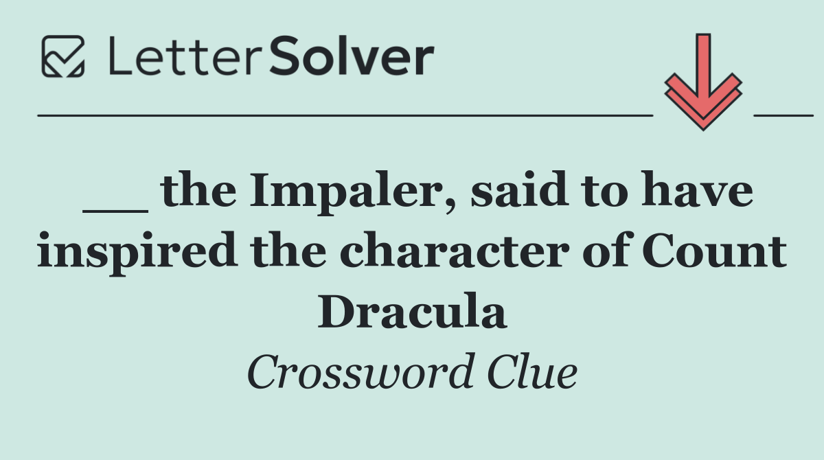 __ the Impaler, said to have inspired the character of Count Dracula