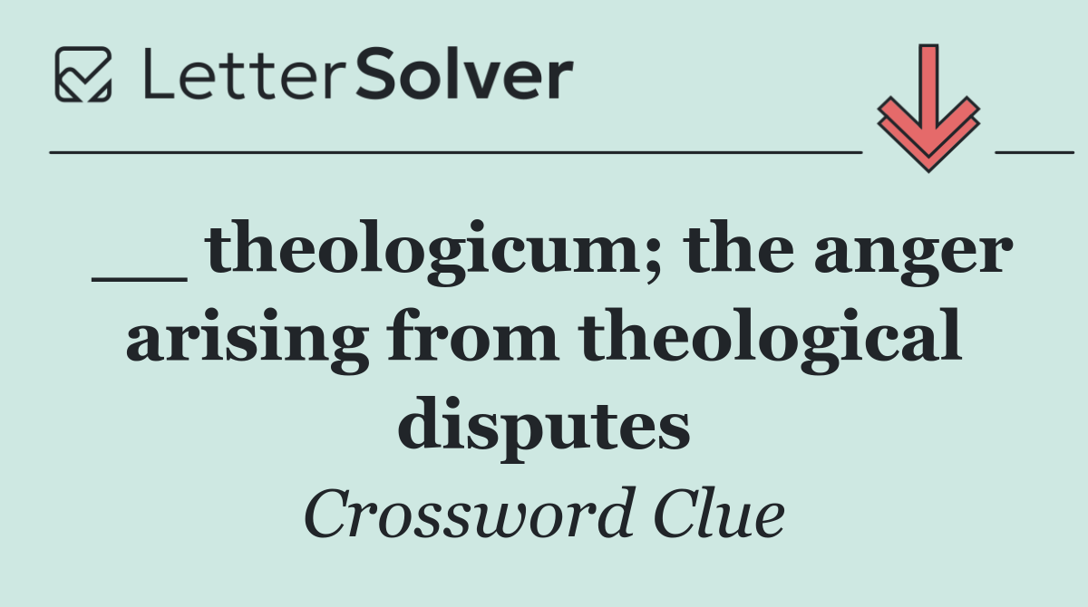 __ theologicum; the anger arising from theological disputes