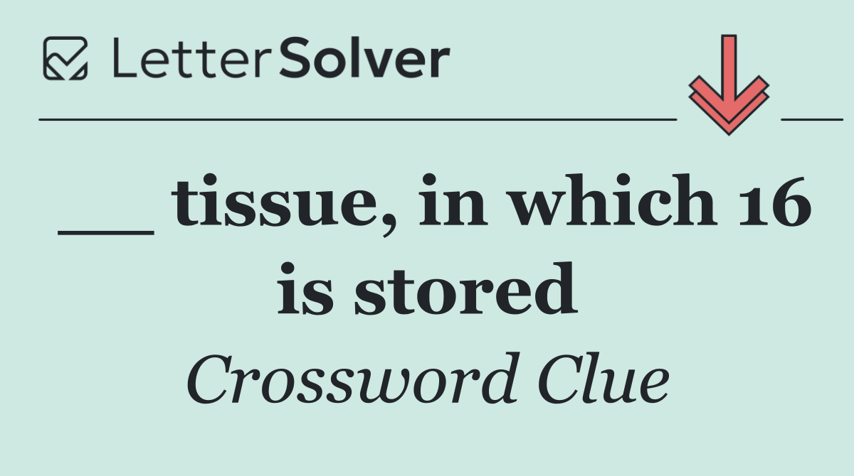 __ tissue, in which 16 is stored