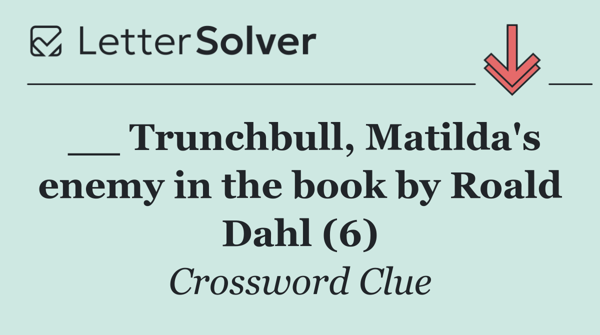 __ Trunchbull, Matilda's enemy in the book by Roald Dahl (6)