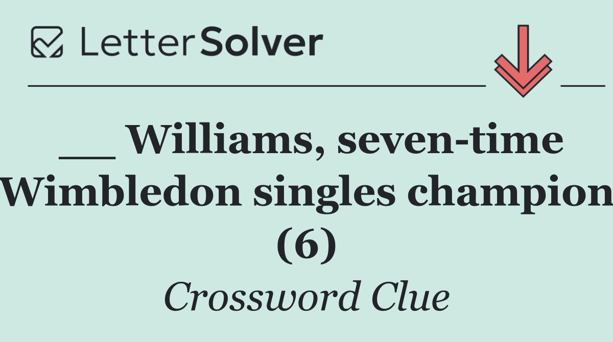 __ Williams, seven time Wimbledon singles champion (6)