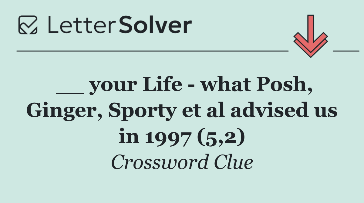 __ your Life   what Posh, Ginger, Sporty et al advised us in 1997 (5,2)