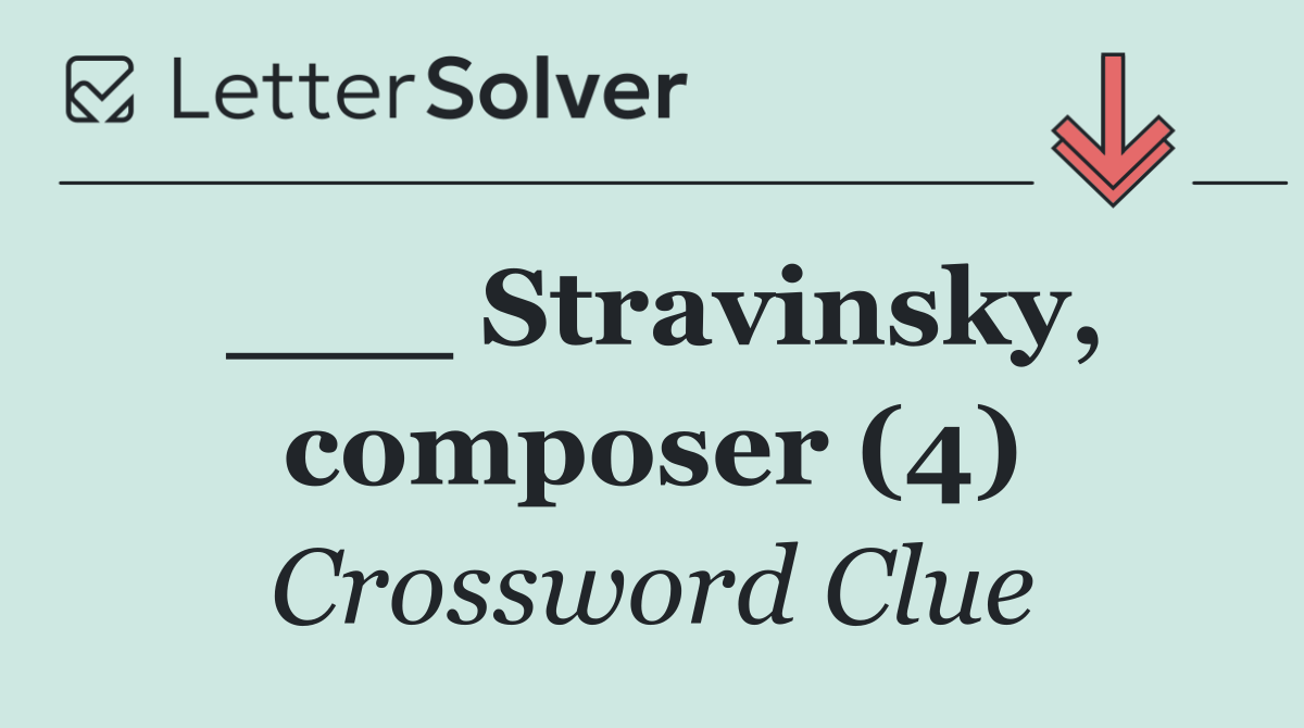 ___ Stravinsky, composer (4)
