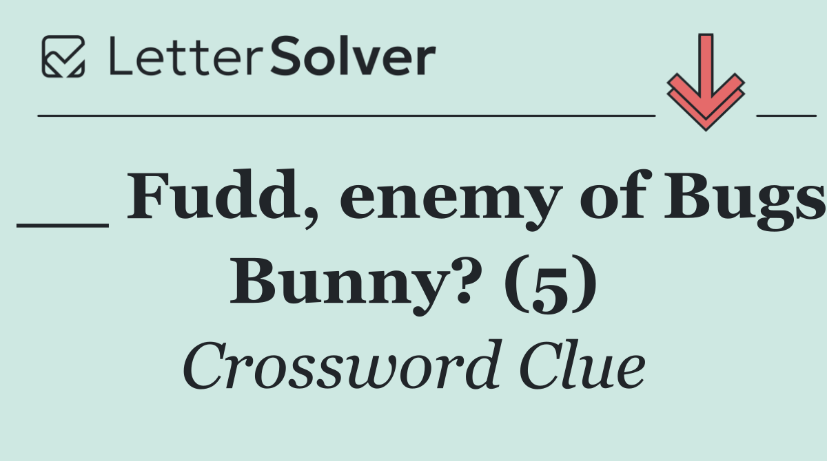 __ Fudd, enemy of Bugs Bunny? (5)