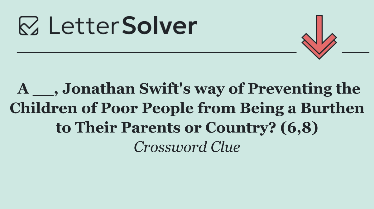 A __, Jonathan Swift's way of Preventing the Children of Poor People from Being a Burthen to Their Parents or Country? (6,8)