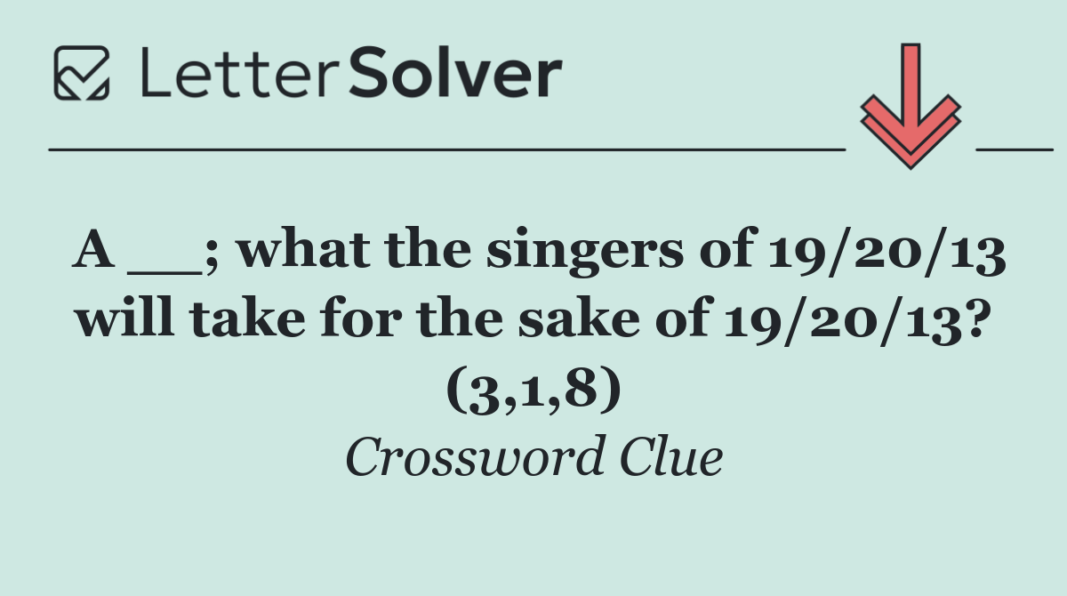 A __; what the singers of 19/20/13 will take for the sake of 19/20/13? (3,1,8)