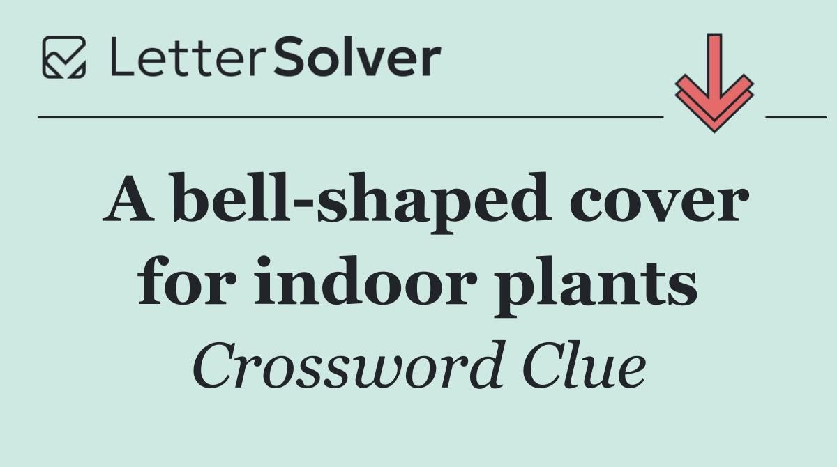 A bell shaped cover for indoor plants