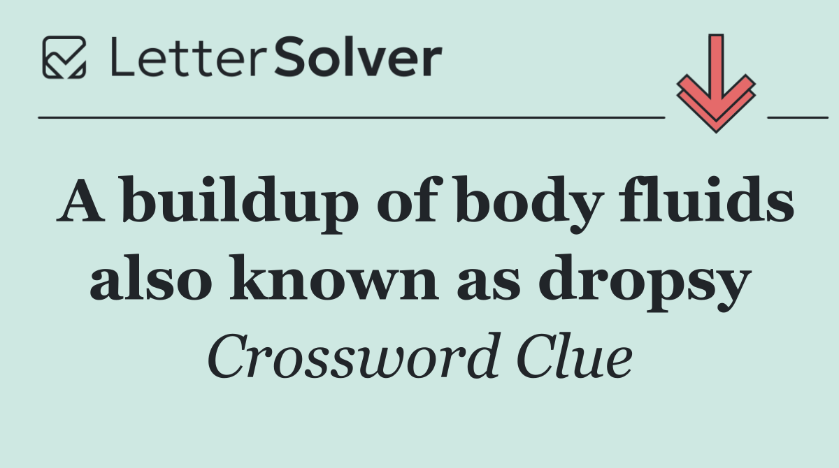 A buildup of body fluids also known as dropsy