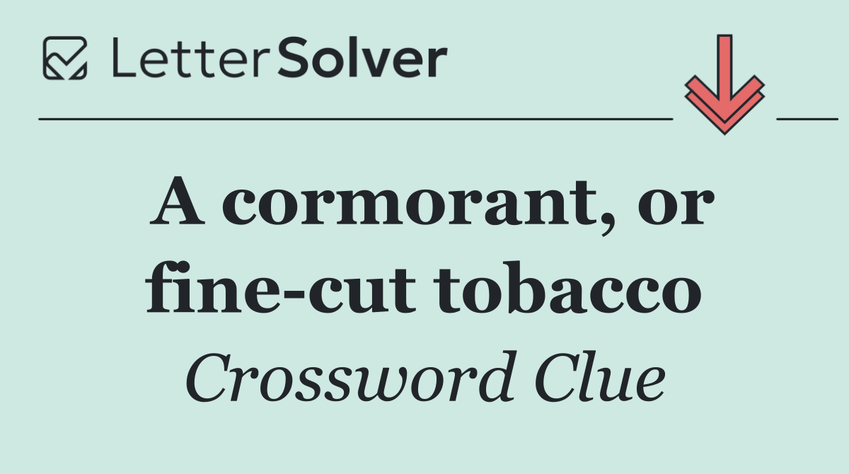 A cormorant, or fine cut tobacco