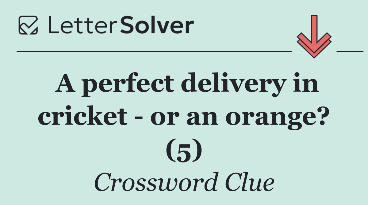 A perfect delivery in cricket   or an orange? (5)