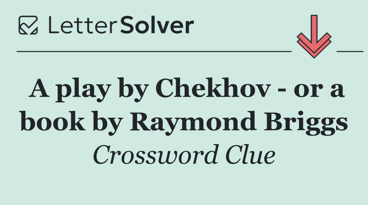 A play by Chekhov   or a book by Raymond Briggs