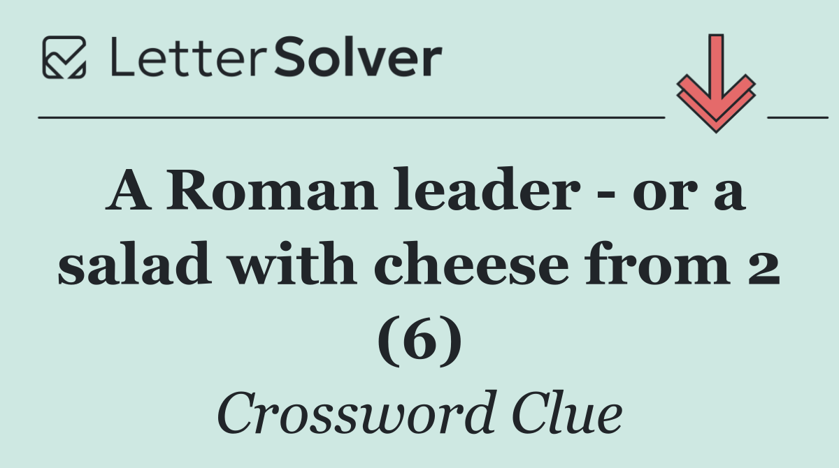 A Roman leader   or a salad with cheese from 2 (6)