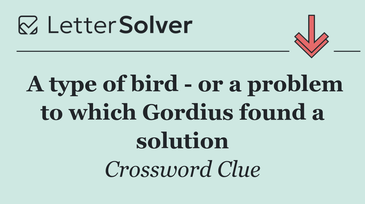 A type of bird   or a problem to which Gordius found a solution
