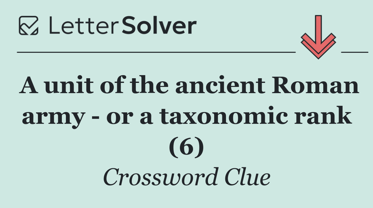 A unit of the ancient Roman army   or a taxonomic rank (6)