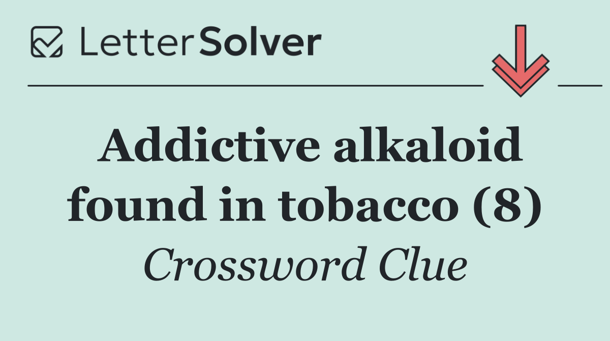 Addictive alkaloid found in tobacco (8)