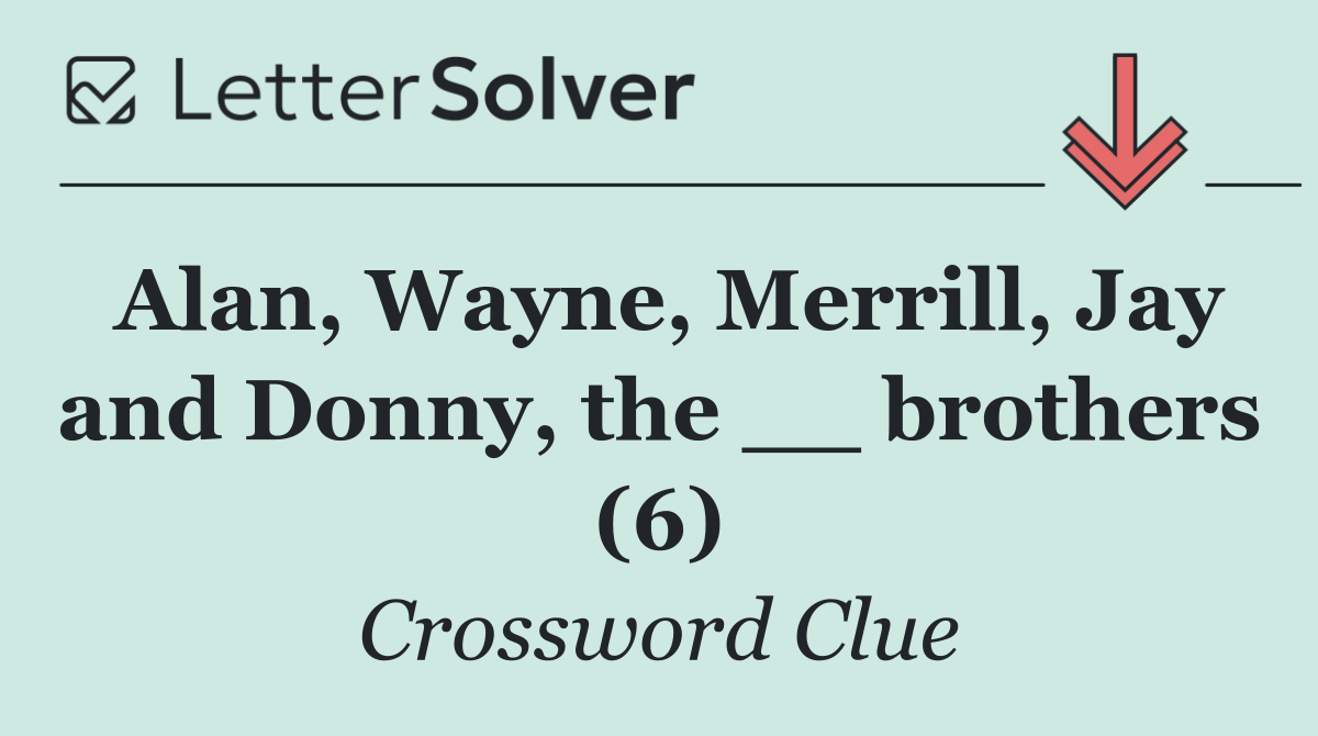 Alan, Wayne, Merrill, Jay and Donny, the __ brothers (6)