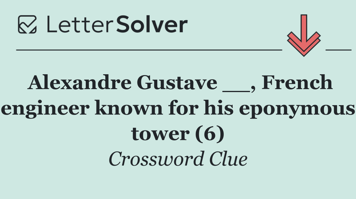 Alexandre Gustave __, French engineer known for his eponymous tower (6)