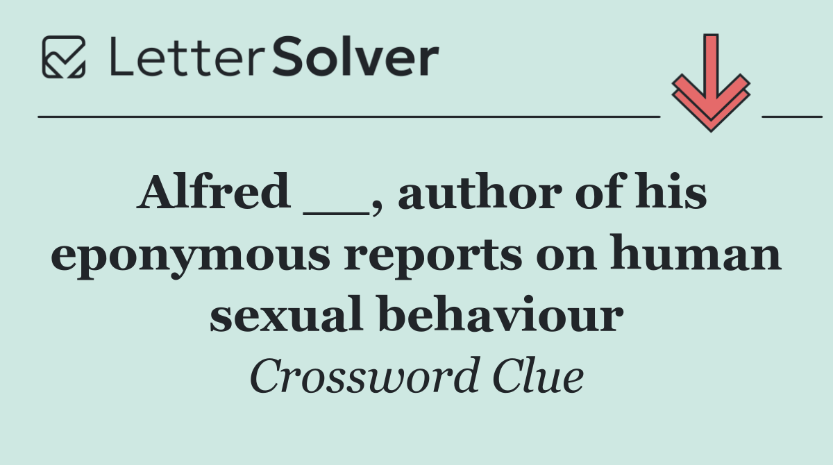 Alfred __, author of his eponymous reports on human sexual behaviour