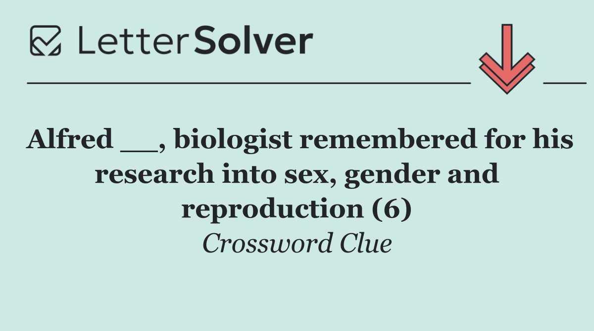Alfred __, biologist remembered for his research into sex, gender and reproduction (6)
