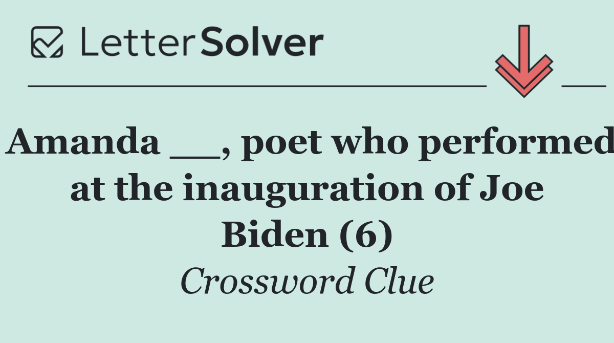 Amanda __, poet who performed at the inauguration of Joe Biden (6)