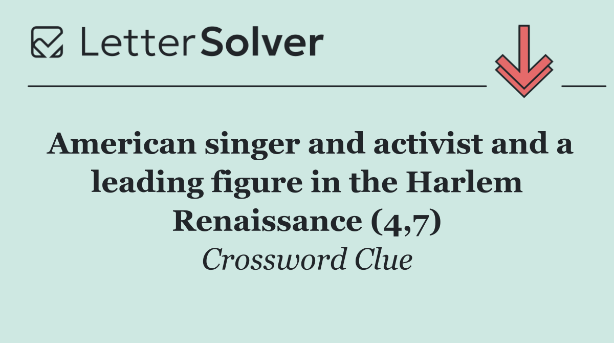 American singer and activist and a leading figure in the Harlem Renaissance (4,7)