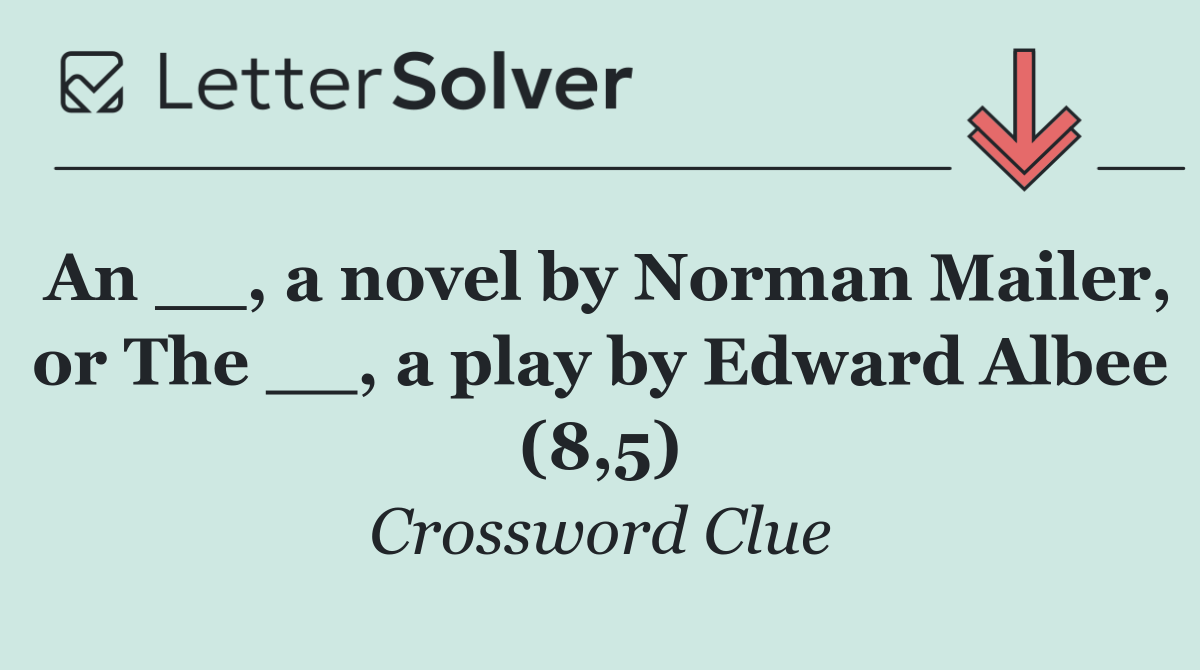 An __, a novel by Norman Mailer, or The __, a play by Edward Albee (8,5)