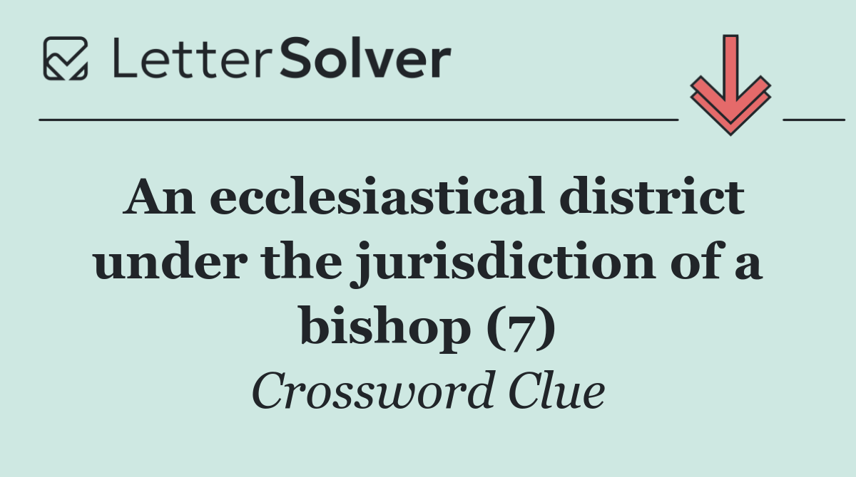 An ecclesiastical district under the jurisdiction of a bishop (7)