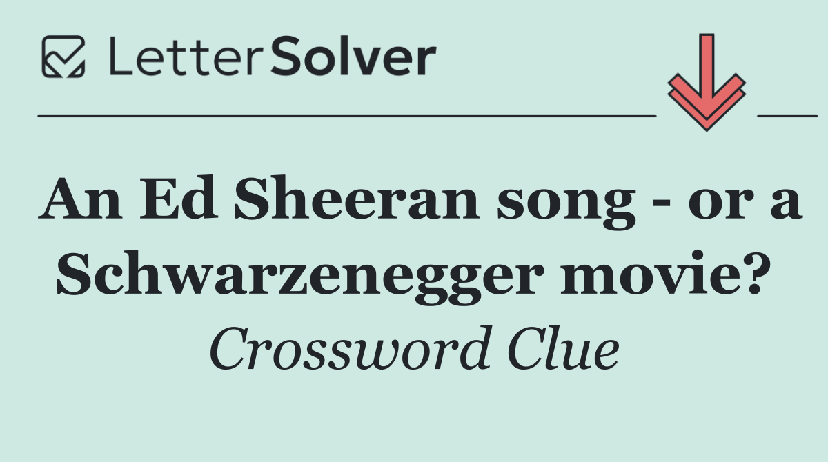 An Ed Sheeran song   or a Schwarzenegger movie?