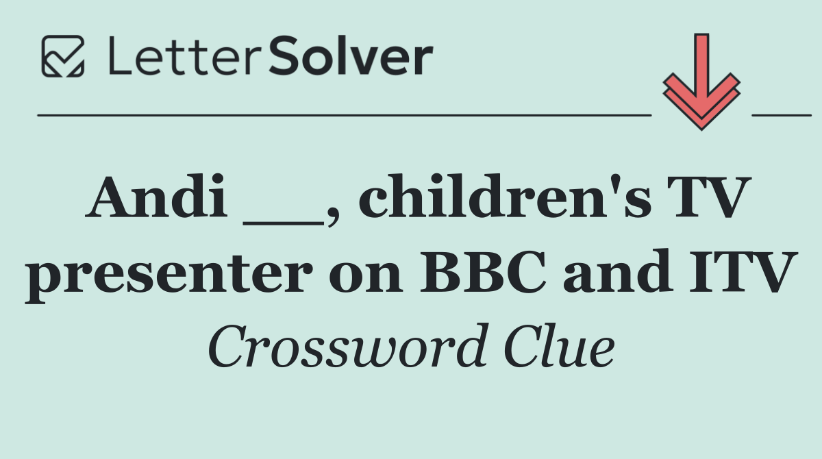 Andi __, children's TV presenter on BBC and ITV