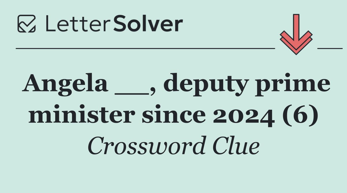 Angela __, deputy prime minister since 2024 (6)