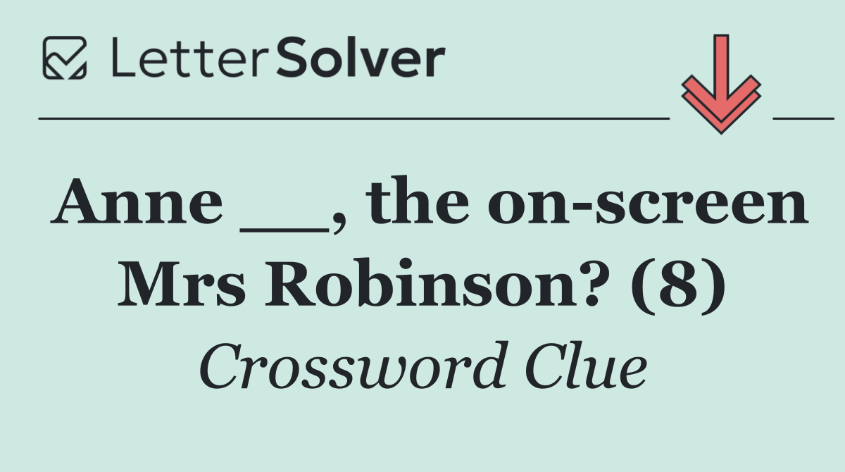 Anne __, the on screen Mrs Robinson? (8)